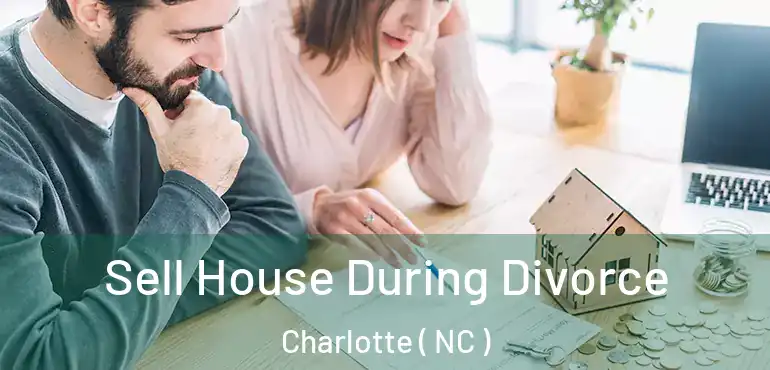  Sell House During Divorce Charlotte ( NC )